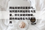 网站关键词设置技巧，如何提升网站排名与流量，优化关键词策略，提升网站排名与流量指南