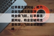 红苹果流量网站，助力企业突破流量瓶颈，实现业绩飞跃，红苹果流量网站，助企业破局流量瓶颈，飞跃业绩新高峰