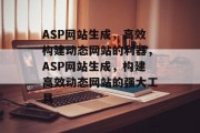 ASP网站生成，高效构建动态网站的利器，ASP网站生成，构建高效动态网站的强大工具