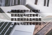 邵东摆摊做什么赚钱？投资选址与经营策略，邵东摆摊创业盈利指南，选址与经营策略建议