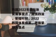 韩国2022年国际体育赛事盘点，激情四溢，荣耀时刻，2022韩国体育盛宴，激情荣耀大盘点