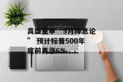 高盛重申“9月降息论” 预计标普500年底前再涨6%