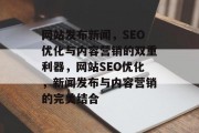 网站发布新闻，SEO优化与内容营销的双重利器，网站SEO优化，新闻发布与内容营销的完美结合