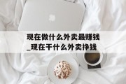 现在做什么外卖最赚钱_现在干什么外卖挣钱