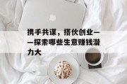 携手共谋，搭伙创业——探索哪些生意赚钱潜力大