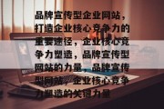 品牌宣传型企业网站，打造企业核心竞争力的重要途径，企业核心竞争力塑造，品牌宣传型网站的力量，品牌宣传型网站，企业核心竞争力塑造的关键力量