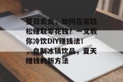 夏日炎炎，如何在家轻松赚取零花钱？一文教你冷饮DIY赚钱法！，自制冰镇饮品，夏天赚钱的新方法