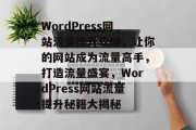 WordPress网站流量提升攻略，让你的网站成为流量高手，打造流量盛宴，WordPress网站流量提升秘籍大揭秘
