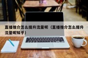 直播推介怎么提升流量呢（直播推介怎么提升流量呢知乎）