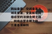 网站备案、空间备案与域名备案，全面解读网络运营的法律合规之路，网络运营合规之路，三重备案解析