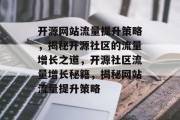 开源网站流量提升策略，揭秘开源社区的流量增长之道，开源社区流量增长秘籍，揭秘网站流量提升策略