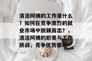 清洁阿姨的工作是什么？如何在竞争激烈的就业市场中脱颖而出？，清洁阿姨的职责与工作挑战，竞争优势策略