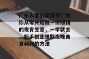 广东人怎么搞宵夜？教你从零开始做一份赚钱的夜宵生意，一学就会，新手创业赚取夜晚美食利润的方法