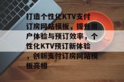 打造个性化KTV支付订房网站模板，提升用户体验与预订效率，个性化KTV预订新体验，创新支付订房网站模板亮相