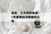 周末，三大利好来袭！7月重要经济数据将公布