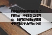 如何在城市中找到自己的舞台，寻找自己的舞台，如何在城市的喧嚣中找到属于自己的空间