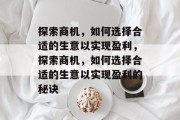 探索商机,如何选择合适的生意以实现盈利,探索商机,如何选择合适的生意以实现盈利的秘诀