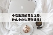小吃生意的黄金之路，什么小吃生意赚钱多？