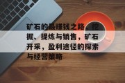 矿石的最赚钱之路,挖掘、提炼与销售,矿石开采,盈利途径的探索与经营策略 矿石的最赚钱之路,挖掘、提炼与销售,矿石开采,盈利途径的探索与经营策略
