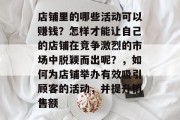 店铺里的哪些活动可以赚钱？怎样才能让自己的店铺在竞争激烈的市场中脱颖而出呢？，如何为店铺举办有效吸引顾客的活动，并提升销售额
