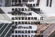 淘宝客 WordPress网站，打造高效电商流量入口的秘籍，WordPress网站淘宝客流量攻略，打造电商高效入口秘籍，WordPress淘宝客网站流量攻略，打造电商高效入口的秘籍