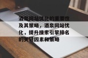 酒泉网站优化的重要性及其策略,酒泉网站优化,提升搜索引擎排名的关键因素和策略 酒泉网站优化的重要性及其策略,酒泉网站优化,提升搜索引擎排名的关键因素和策略