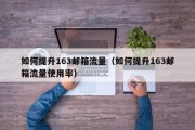 如何提升163邮箱流量（如何提升163邮箱流量使用率）