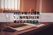 2821年做什么赚钱？，如何在2021年通过投资获得成功
