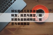 娱乐圈这几年负面新闻频发，反思与展望，娱乐圈负面新闻频出，反思与未来展望
