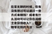 在家无聊的时候，你有没有想过可以通过一些方式来赚钱？或者有什么活动可以让你在闲暇之余获得收入？，线上赚零花钱的方法