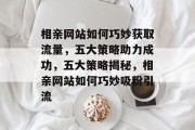 相亲网站如何巧妙获取流量，五大策略助力成功，五大策略揭秘，相亲网站如何巧妙吸粉引流