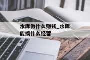 水库做什么赚钱_水库能搞什么经营