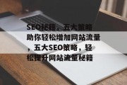 SEO秘籍，五大策略助你轻松增加网站流量，五大SEO策略，轻松提升网站流量秘籍