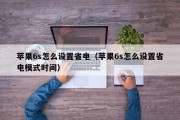 苹果6s怎么设置省电（苹果6s怎么设置省电模式时间）