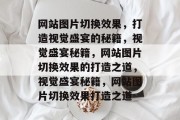 网站图片切换效果，打造视觉盛宴的秘籍，视觉盛宴秘籍，网站图片切换效果的打造之道，视觉盛宴秘籍，网站图片切换效果打造之道