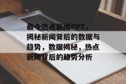 最令热点新闻PPT，揭秘新闻背后的数据与趋势，数据揭秘，热点新闻背后的趋势分析