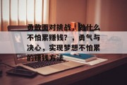 勇敢面对挑战,做什么不怕累赚钱?,勇气与决心,实现梦想不怕累的赚钱方法 勇敢面对挑战,做什么不怕累赚钱?,勇气与决心,实现梦想不怕累的赚钱方法