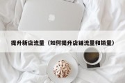 提升新店流量（如何提升店铺流量和销量）