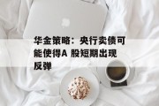 华金策略：央行卖债可能使得A 股短期出现反弹