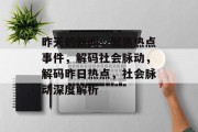 昨天的新闻，聚焦热点事件，解码社会脉动，解码昨日热点，社会脉动深度解析