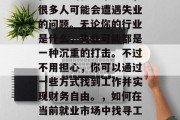 在当前的就业市场中,很多人可能会遭遇失业的问题。无论你的行业是什么,失业可能都是一种沉重的打击。不过不用担心,你可以通过一些方式找到工作并实现财务自由。,如何在当前就业市场中找寻工作实现财务自由?