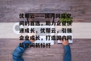 优帮云——国内网站空间的首选，助力企业快速成长，优帮云，引领企业成长，打造国内网站空间新标杆