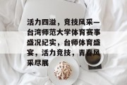 活力四溢，竞技风采—台湾师范大学体育赛事盛况纪实，台师体育盛宴，活力竞技，青春风采尽展