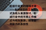 配送行业里的赚钱之道——各种类型的工作方式及收入来源探讨,配送行业中的不同工作模式与收入来源,探索盈利能力的多样性
