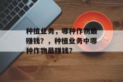 种植业务，哪种作物最赚钱？，种植业务中哪种作物最赚钱？