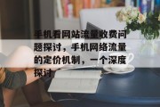 手机看网站流量收费问题探讨，手机网络流量的定价机制，一个深度探讨