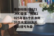赛目科技(02571.HK)盈喜：预期2025年首6个月净利20万元至80万元 同比扭亏为盈