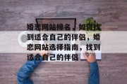 婚恋网站排名，如何找到适合自己的伴侣，婚恋网站选择指南，找到适合自己的伴侣