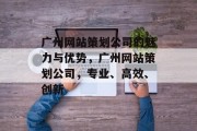 广州网站策划公司的魅力与优势，广州网站策划公司，专业、高效、创新