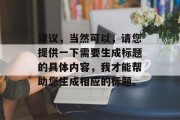 建议,当然可以,请您提供一下需要生成标题的具体内容,我才能帮助您生成相应的标题。 建议,当然可以,请您提供一下需要生成标题的具体内容,我才能帮助您生成相应的标题。